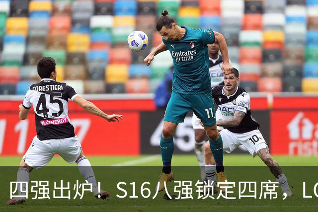 四强出炉！S16八强锁定四席，LCK三队领跑，iG扛下LPL大旗