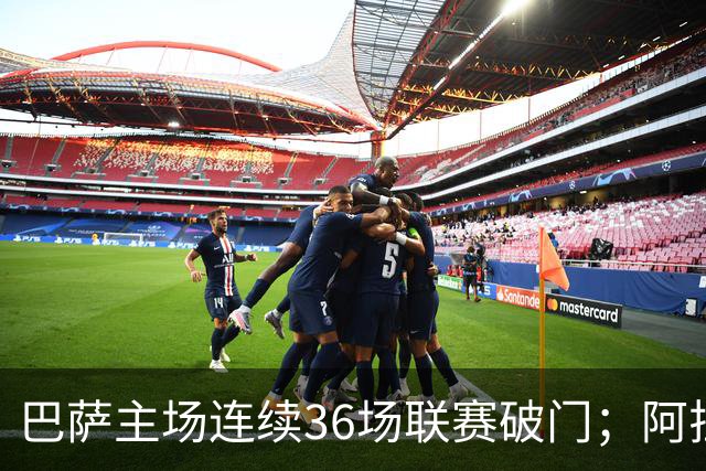 巴萨主场连续36场联赛破门；阿拉维斯近6轮不胜