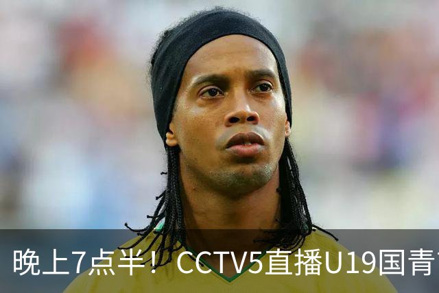 晚上7点半！CCTV5直播U19国青首秀，久尔杰维奇带队，国产亚马尔或成核心