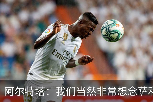 阿尔特塔：我们当然非常想念萨利巴，球队需要每一名球员