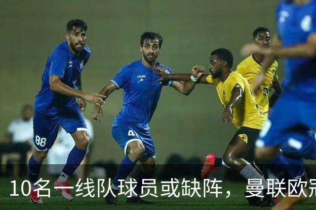 10名一线队球员或缺阵，曼联欧冠客场先愁人手