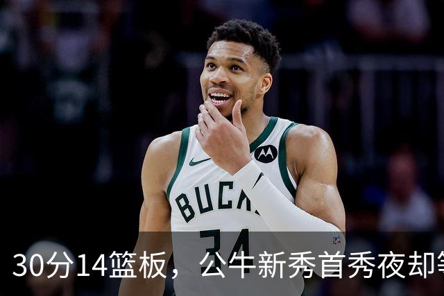 30分14篮板，公牛新秀首秀夜却等不来一场胜利